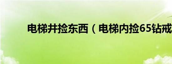 电梯井捡东西（电梯内捡65钻戒）