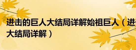 进击的巨人大结局详解始祖巨人（进击的巨人大结局详解）