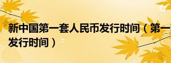 新中国第一套人民币发行时间（第一套人民币发行时间）
