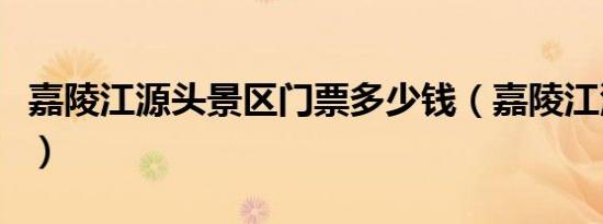 嘉陵江源头景区门票多少钱（嘉陵江源头景区）