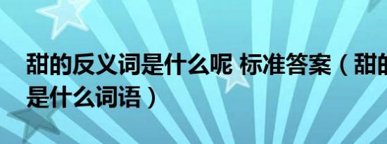 甜的反义词是什么呢 标准答案（甜的反义词是什么词语）