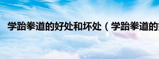 学跆拳道的好处和坏处（学跆拳道的好处）