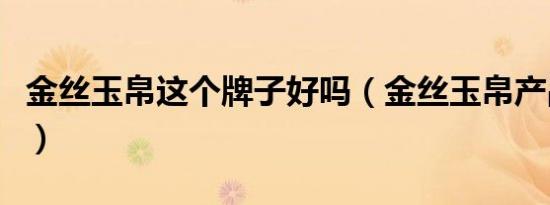 金丝玉帛这个牌子好吗（金丝玉帛产品怎么样）