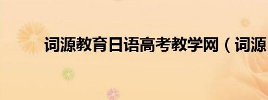 词源教育日语高考教学网（词源）