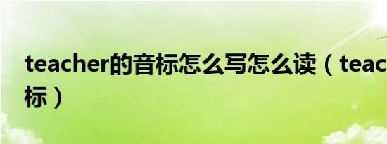 teacher的音标怎么写怎么读（teacher的音标）