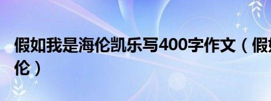 假如我是海伦凯乐写400字作文（假如我是海伦）