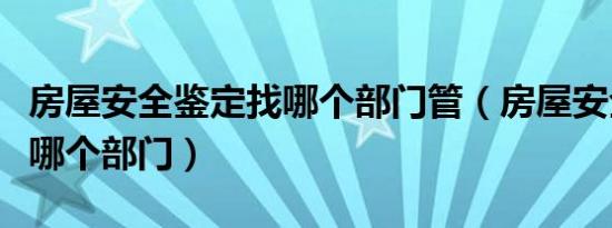 房屋安全鉴定找哪个部门管（房屋安全鉴定找哪个部门）