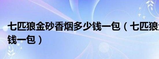 七匹狼金砂香烟多少钱一包（七匹狼金砂多少钱一包）