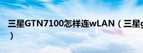 三星GTN7100怎样连wLAN（三星gtn7100）