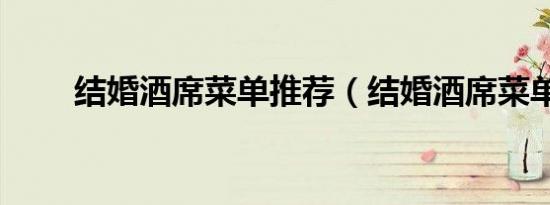 结婚酒席菜单推荐（结婚酒席菜单）