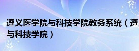 遵义医学院与科技学院教务系统（遵义医学院与科技学院）