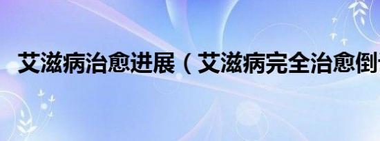 艾滋病治愈进展（艾滋病完全治愈倒计时）