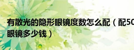 有散光的隐形眼镜度数怎么配（配500度隐形眼镜多少钱）