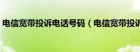 电信宽带投诉电话号码（电信宽带投诉电话）