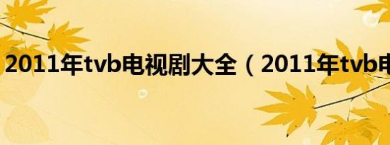 2011年tvb电视剧大全（2011年tvb电视剧）