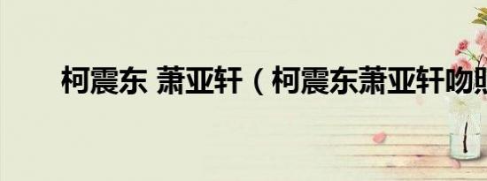 柯震东 萧亚轩（柯震东萧亚轩吻照）