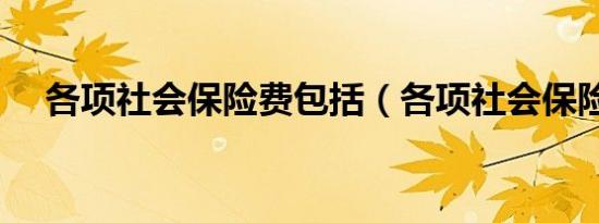 各项社会保险费包括（各项社会保险费）