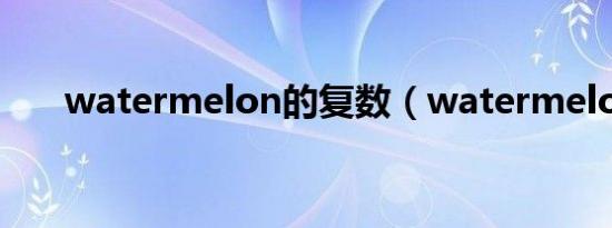 watermelon的复数（watermelon）