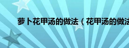 萝卜花甲汤的做法（花甲汤的做法）