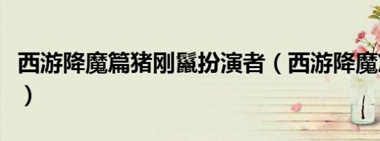西游降魔篇猪刚鬣扮演者（西游降魔篇猪刚鬣）