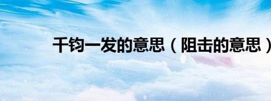 千钧一发的意思（阻击的意思）