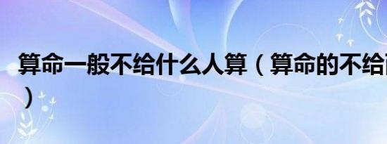 算命一般不给什么人算（算命的不给两种人算）