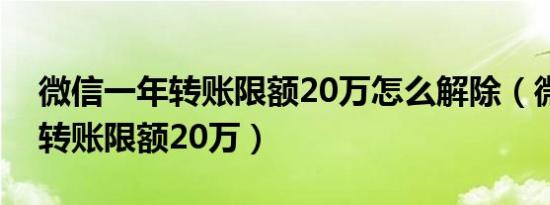 微信一年转账限额20万怎么解除（微信一年转账限额20万）