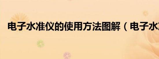电子水准仪的使用方法图解（电子水准仪）