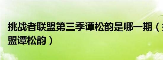 挑战者联盟第三季谭松韵是哪一期（挑战者联盟谭松韵）