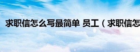 求职信怎么写最简单 员工（求职信怎么写）