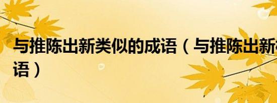 与推陈出新类似的成语（与推陈出新相近的成语）