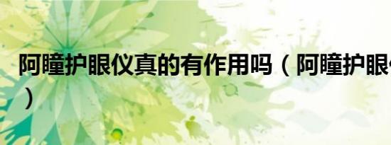 阿瞳护眼仪真的有作用吗（阿瞳护眼仪怎么样）