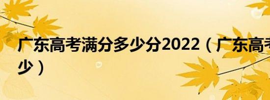 广东高考满分多少分2022（广东高考满分多少）