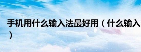 手机用什么输入法最好用（什么输入法最好用）