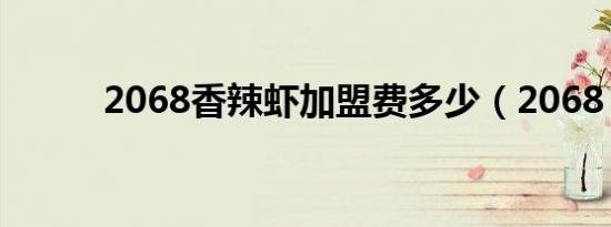 2068香辣虾加盟费多少（2068）