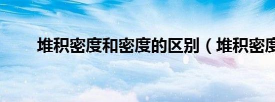 堆积密度和密度的区别（堆积密度）