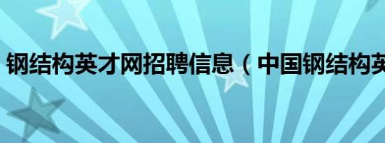 钢结构英才网招聘信息（中国钢结构英才网）