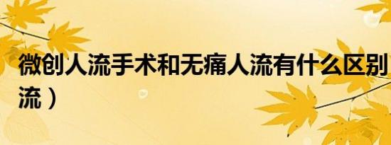 微创人流手术和无痛人流有什么区别（微创人流）
