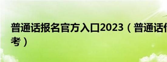 普通话报名官方入口2023（普通话什么时候考）
