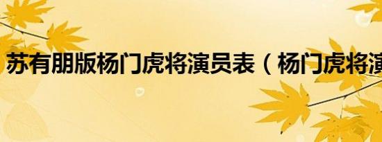 苏有朋版杨门虎将演员表（杨门虎将演员表）