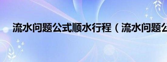 流水问题公式顺水行程（流水问题公式）