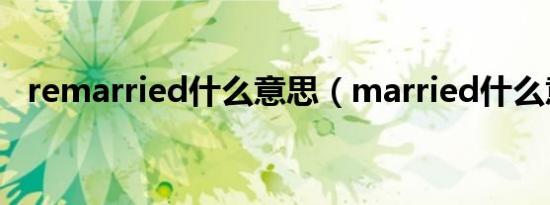 remarried什么意思（married什么意思）