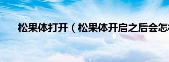 松果体打开（松果体开启之后会怎样）