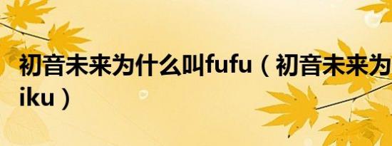 初音未来为什么叫fufu（初音未来为什么叫miku）