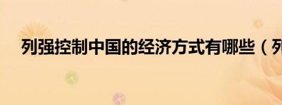 列强控制中国的经济方式有哪些（列强）