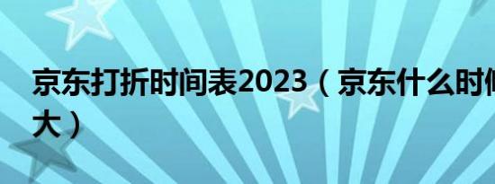 京东打折时间表2023（京东什么时候优惠最大）