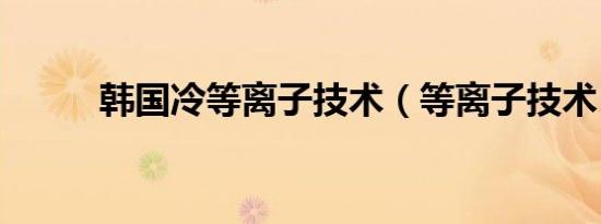 韩国冷等离子技术（等离子技术）