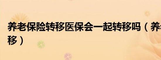 养老保险转移医保会一起转移吗（养老保险转移）
