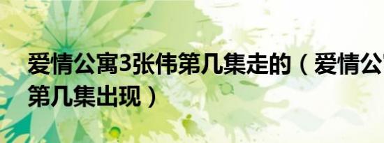 爱情公寓3张伟第几集走的（爱情公寓3张伟第几集出现）