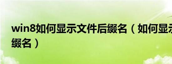 win8如何显示文件后缀名（如何显示文件后缀名）